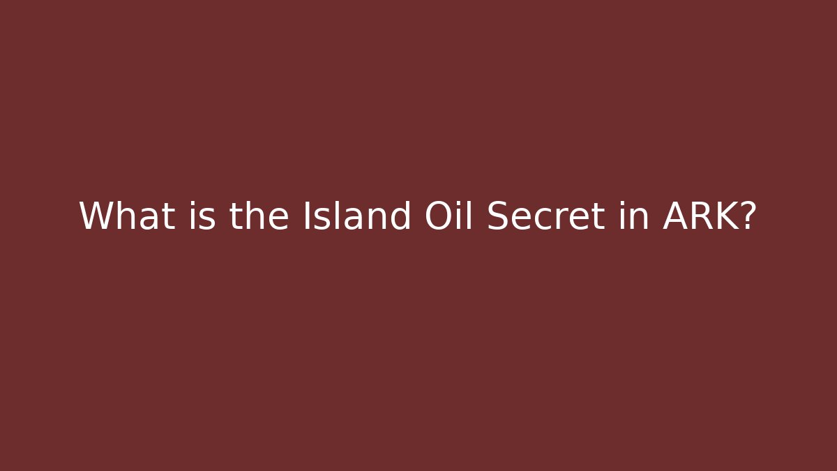 What is the Island Oil Secret in ARK?