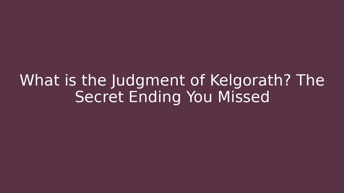 What is the Judgment of Kelgorath? The Secret Ending You Missed