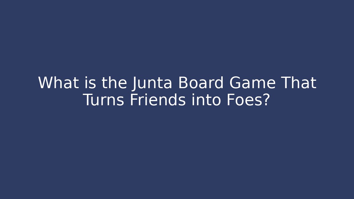 What is the Junta Board Game That Turns Friends into Foes?