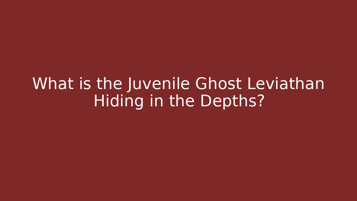 What is the Juvenile Ghost Leviathan Hiding in the Depths?