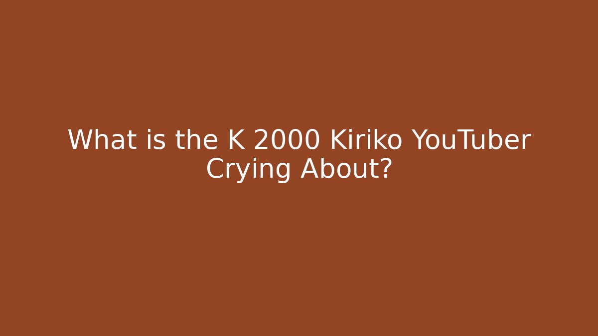 What is the K 2000 Kiriko YouTuber Crying About? - Critter Realm