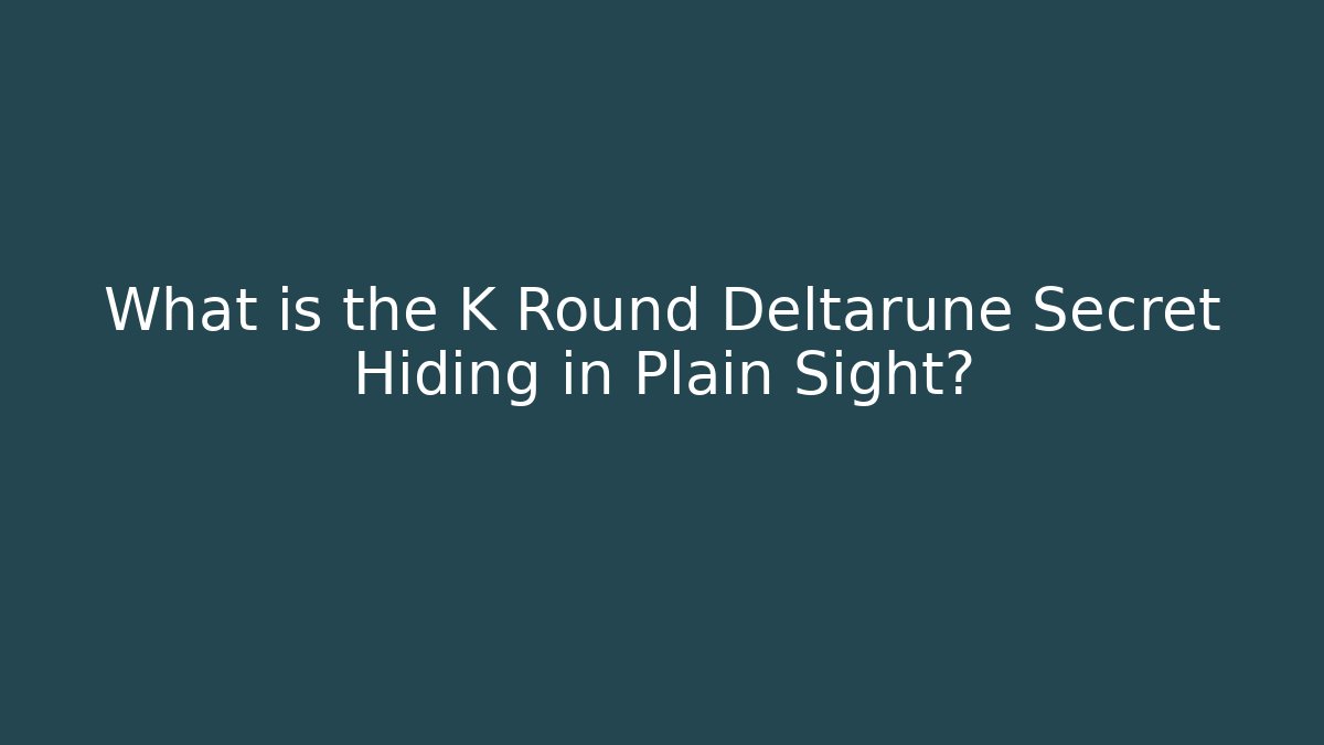 What is the K Round Deltarune Secret Hiding in Plain Sight?