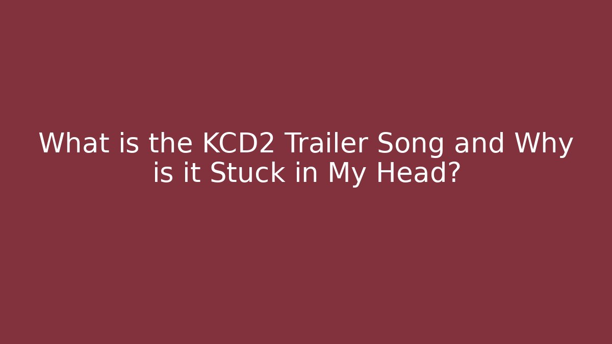 What is the KCD2 Trailer Song and Why is it Stuck in My Head?