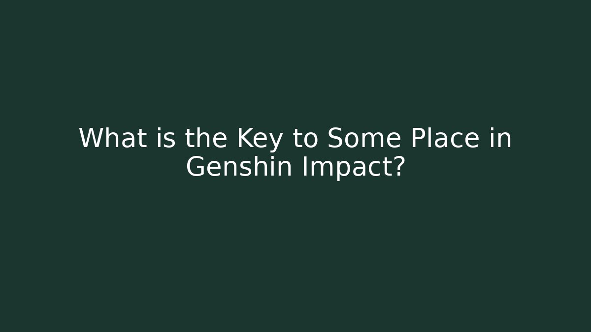 What is the Key to Some Place in Genshin Impact?