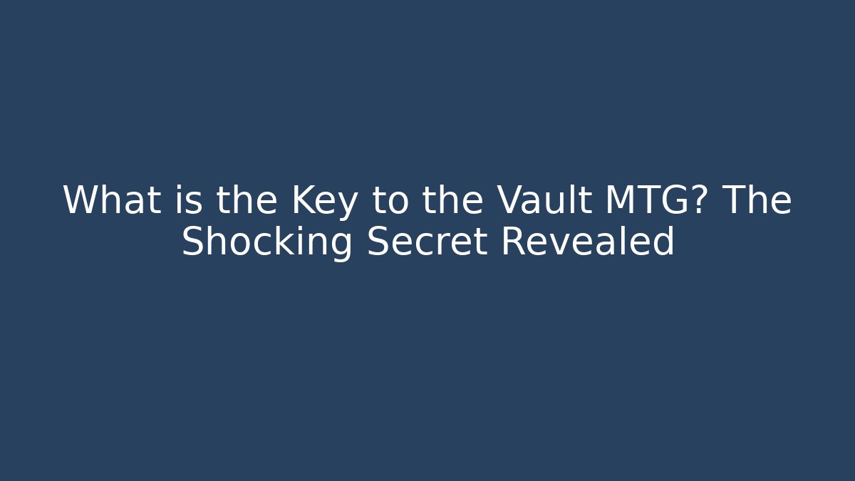 What is the Key to the Vault MTG? The Shocking Secret Revealed - Critter Realm