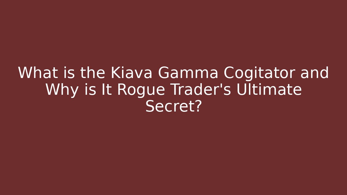What is the Kiava Gamma Cogitator and Why is It Rogue Trader’s Ultimate Secret?