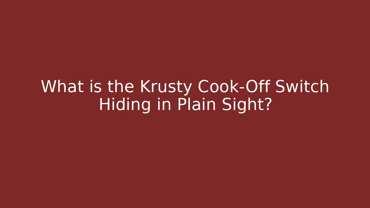 What is the Krusty Cook-Off Switch Hiding in Plain Sight?