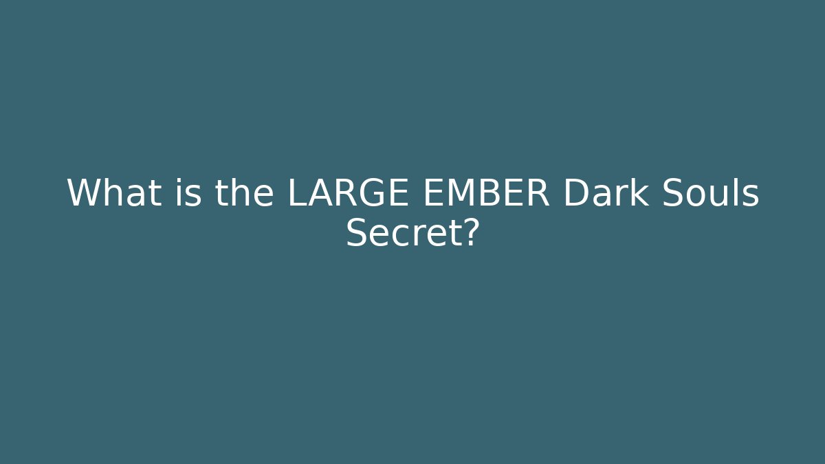 What is the LARGE EMBER Dark Souls Secret?