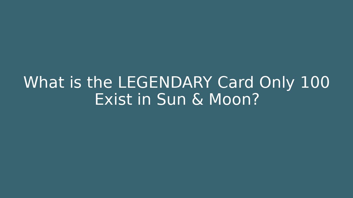 What is the LEGENDARY Card Only 100 Exist in Sun & Moon?