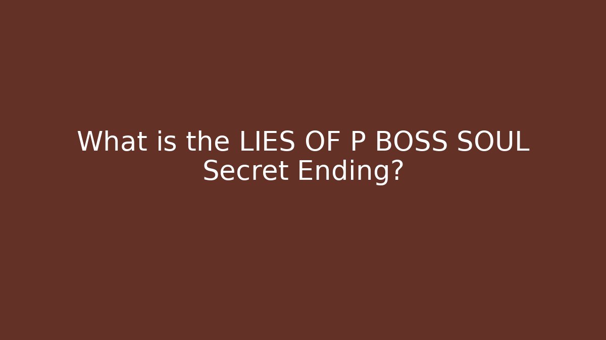 What is the LIES OF P BOSS SOUL Secret Ending?