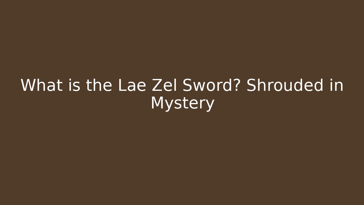 What is the Lae Zel Sword? Shrouded in Mystery