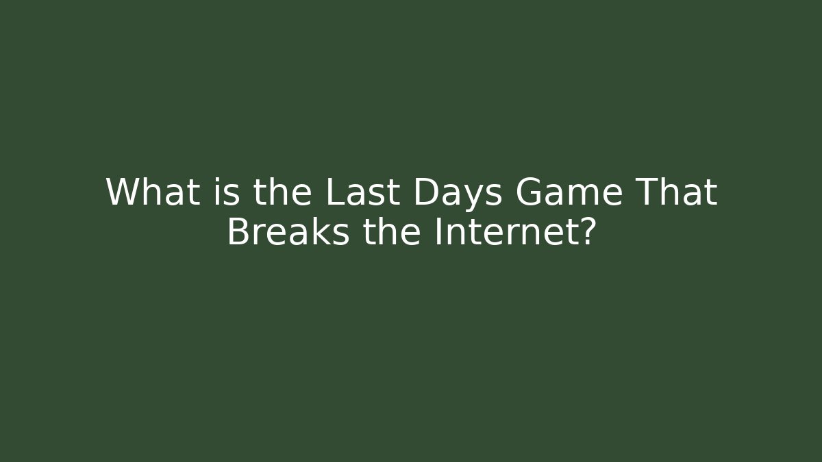 What is the Last Days Game That Breaks the Internet?