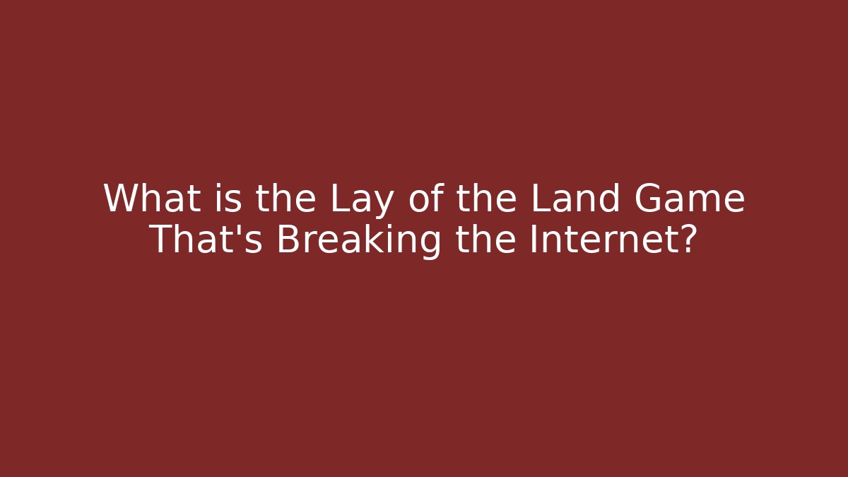 What is the Lay of the Land Game That’s Breaking the Internet?