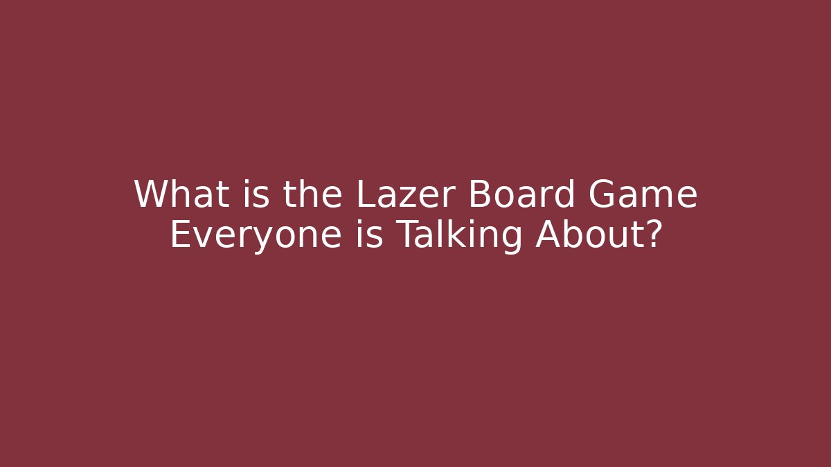 What is the Lazer Board Game Everyone is Talking About?