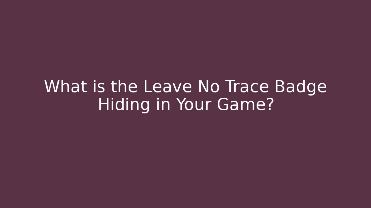 What is the Leave No Trace Badge Hiding in Your Game?
