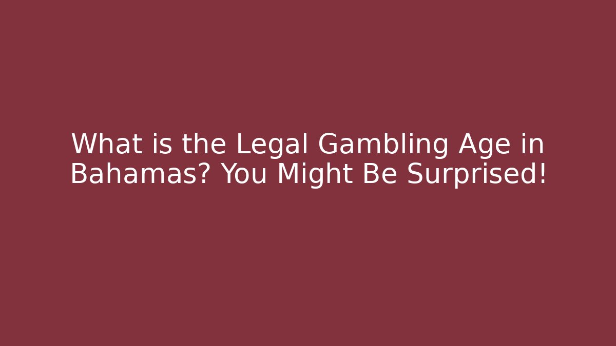 What is the Legal Gambling Age in Bahamas? You Might Be Surprised!
