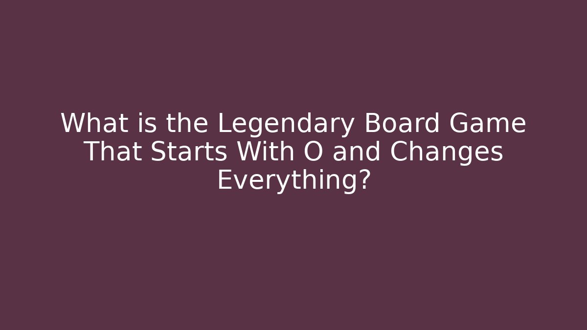 What is the Legendary Board Game That Starts With O and Changes Everything?