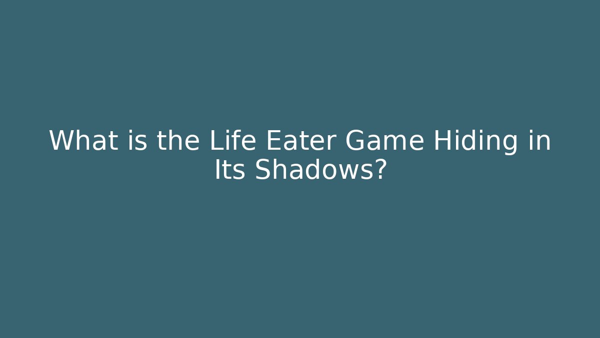 What is the Life Eater Game Hiding in Its Shadows?