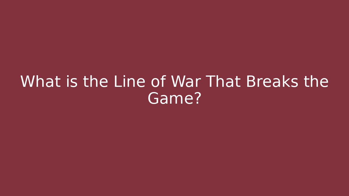 What is the Line of War That Breaks the Game?