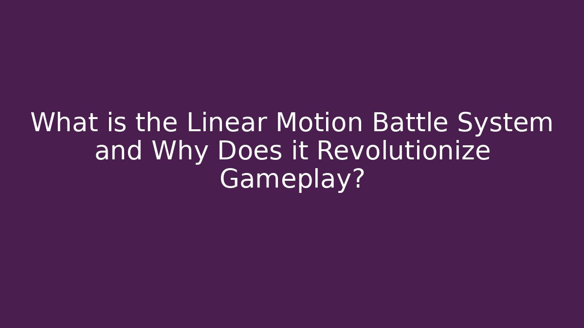 What is the Linear Motion Battle System and Why Does it Revolutionize Gameplay?