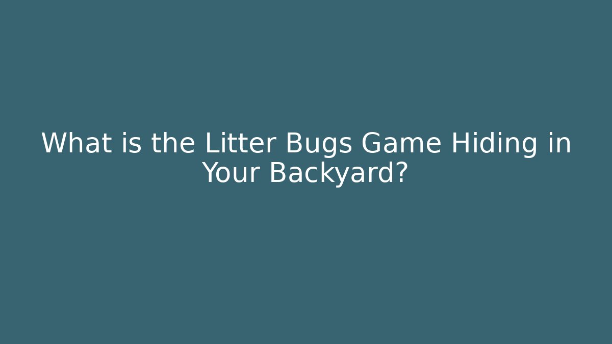 What is the Litter Bugs Game Hiding in Your Backyard?