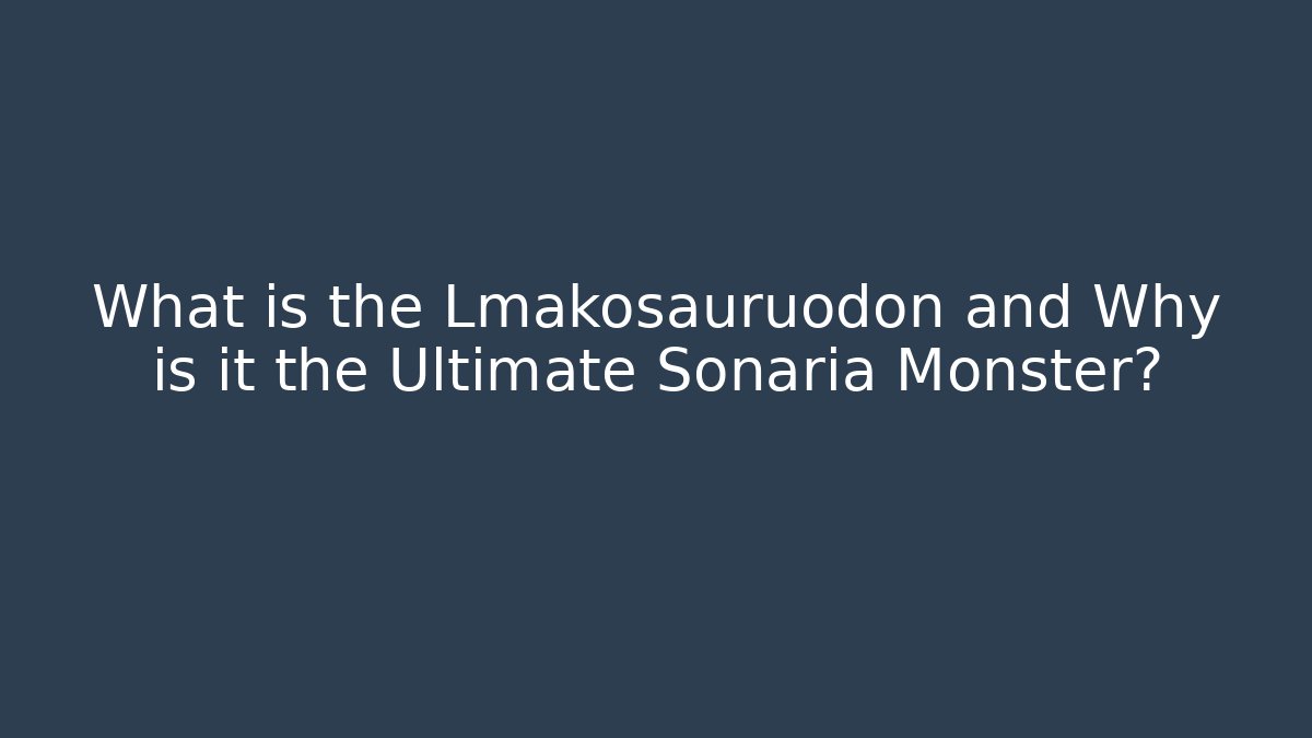 What is the Lmakosauruodon and Why is it the Ultimate Sonaria Monster?