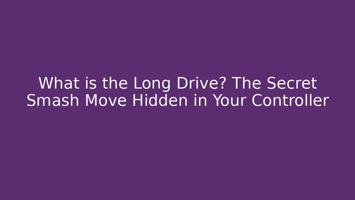 What is the Long Drive? The Secret Smash Move Hidden in Your Controller