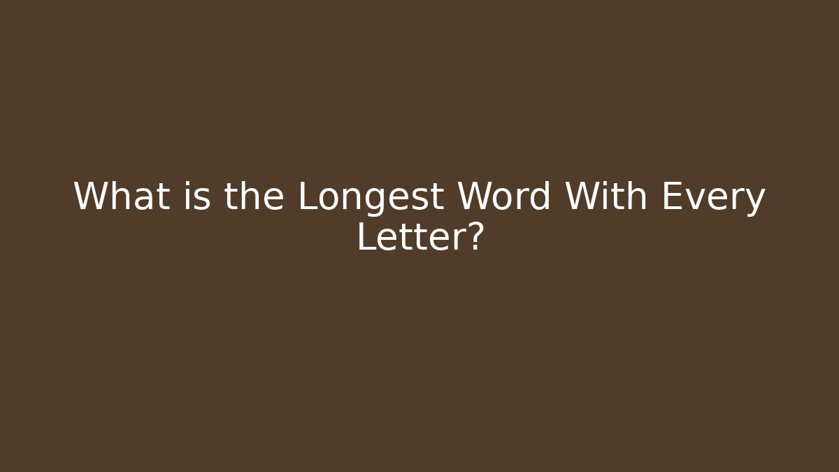 What is the Longest Word With Every Letter?