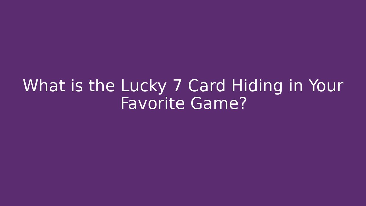 What is the Lucky 7 Card Hiding in Your Favorite Game?