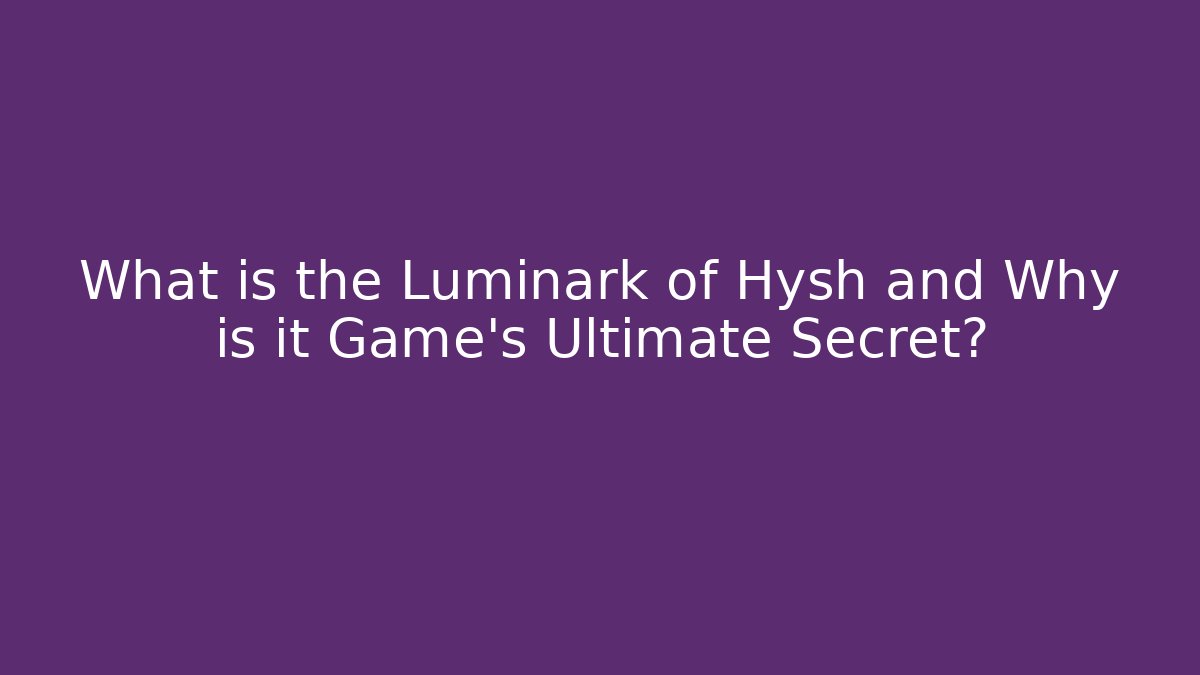 What is the Luminark of Hysh and Why is it Game's Ultimate Secret?
