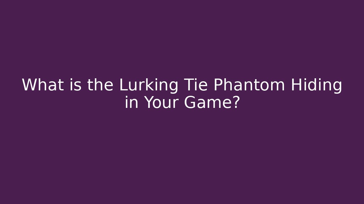What is the Lurking Tie Phantom Hiding in Your Game?