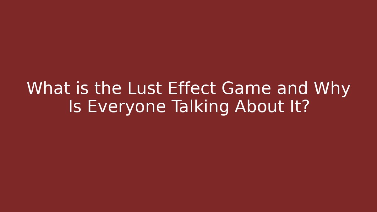 What is the Lust Effect Game and Why Is Everyone Talking About It?