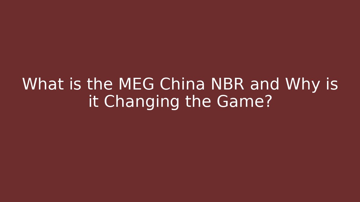What is the MEG China NBR and Why is it Changing the Game?