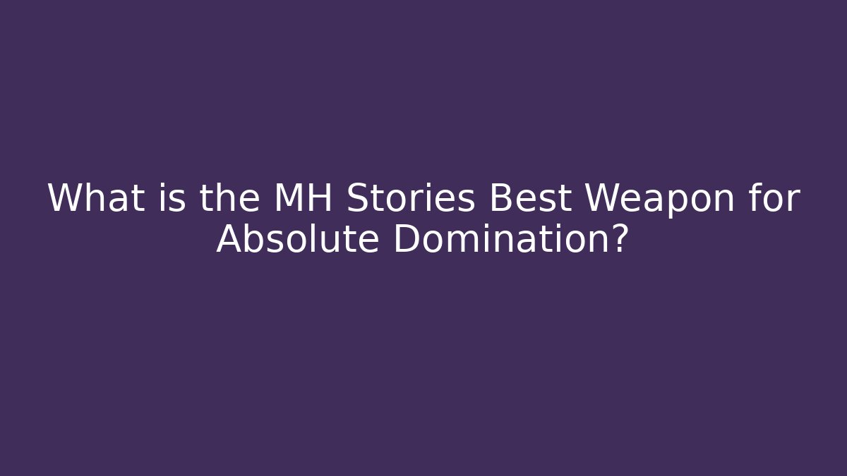 What is the MH Stories Best Weapon for Absolute Domination?