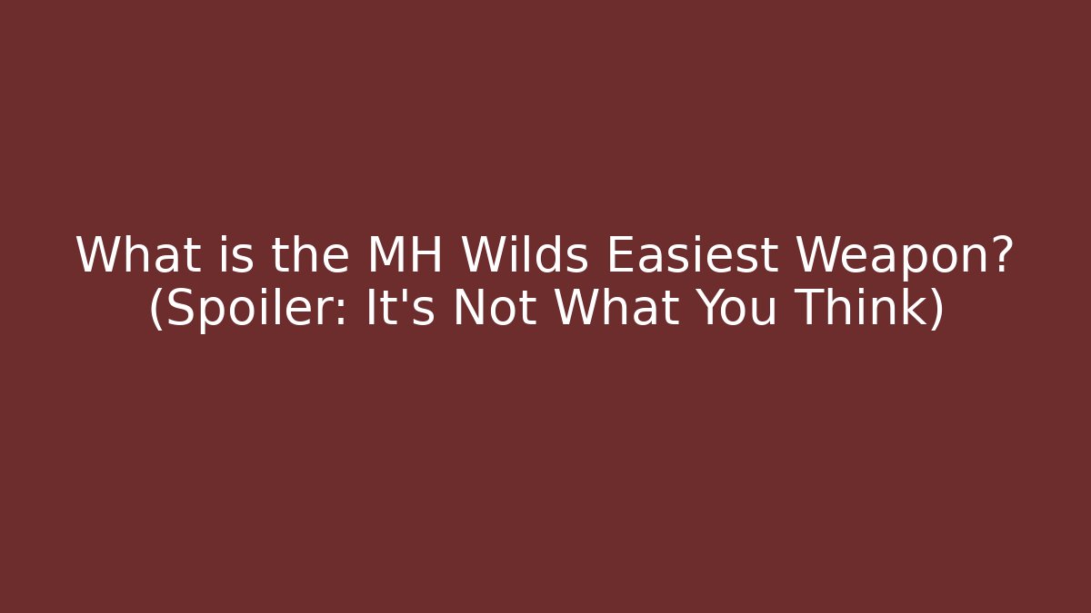 What is the MH Wilds Easiest Weapon? (Spoiler: It’s Not What You Think)