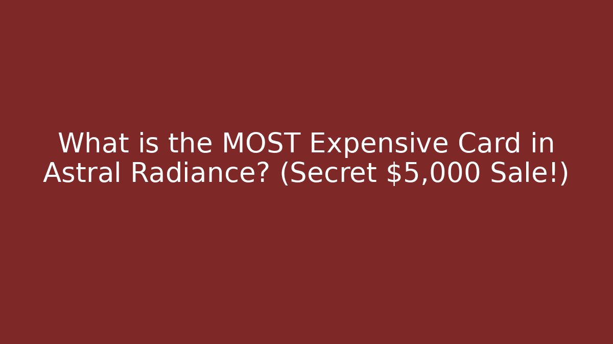 What is the MOST Expensive Card in Astral Radiance? (Secret $5,000 Sale!)