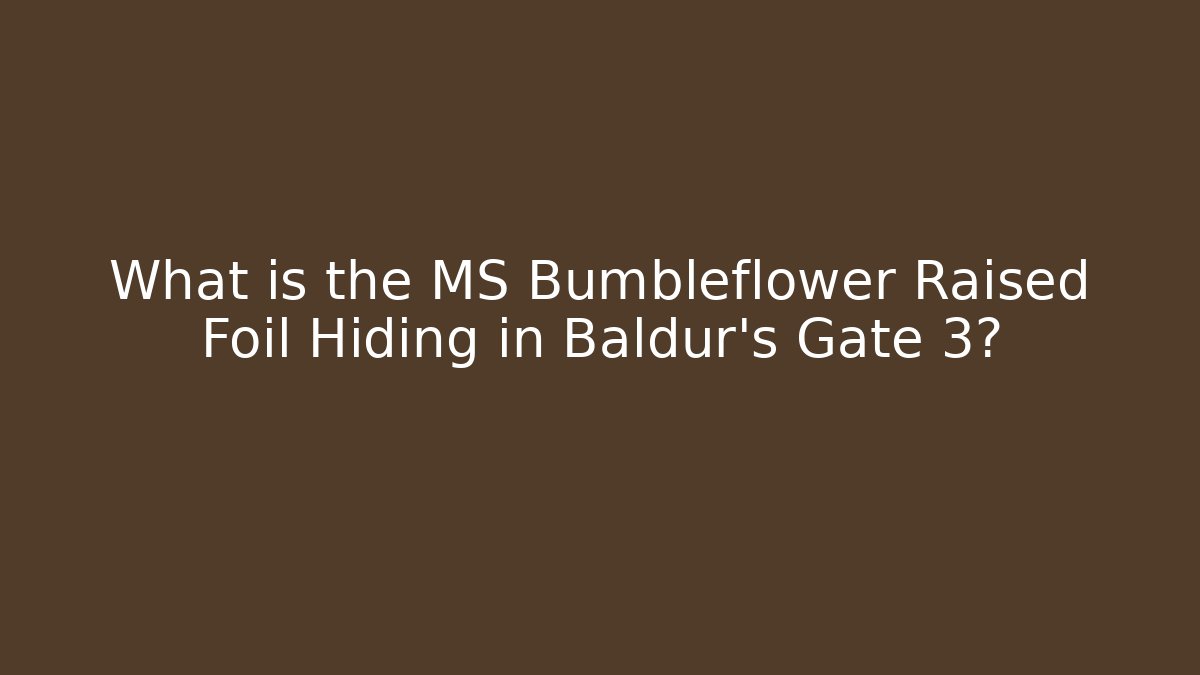 What is the MS Bumbleflower Raised Foil Hiding in Baldur's Gate 3?