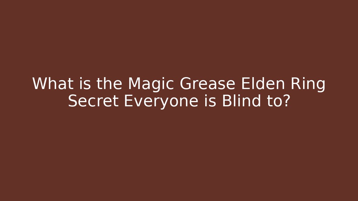 What is the Magic Grease Elden Ring Secret Everyone is Blind to?