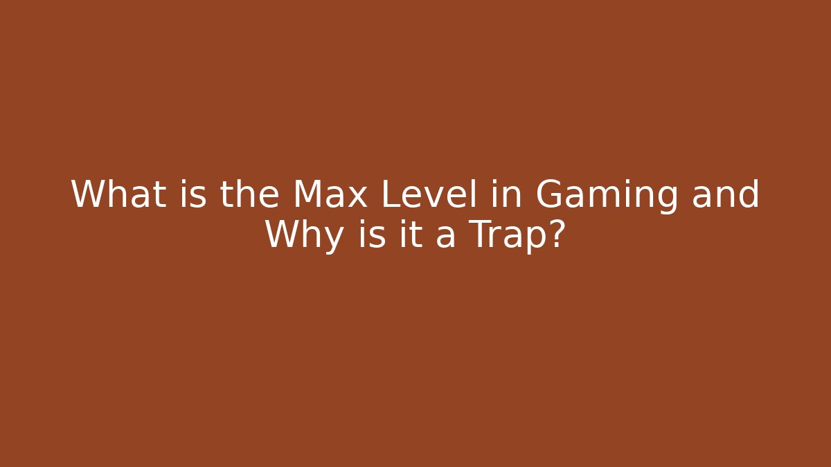 What is the Max Level in Gaming and Why is it a Trap? - Critter Realm