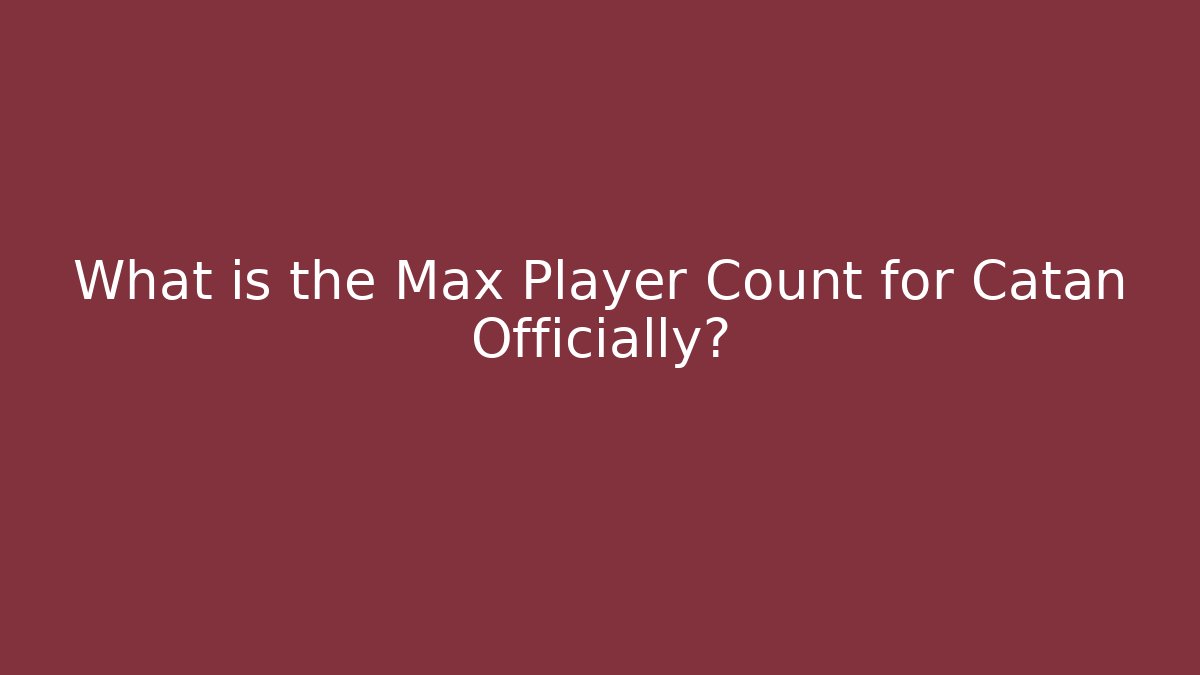 What is the Max Player Count for Catan Officially? - Critter Realm