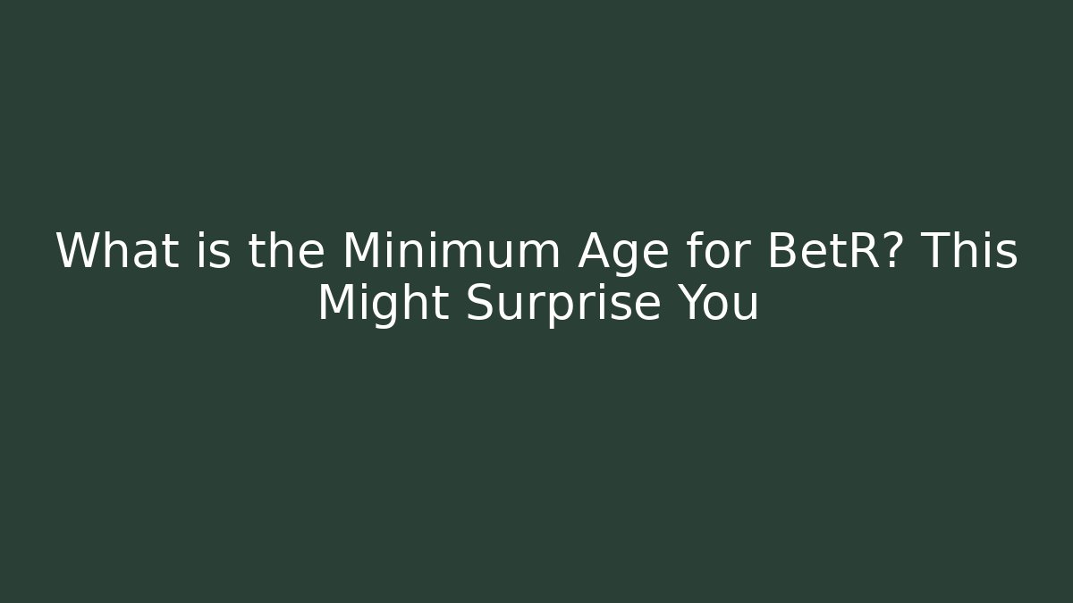 What is the Minimum Age for BetR? This Might Surprise You - Critter Realm