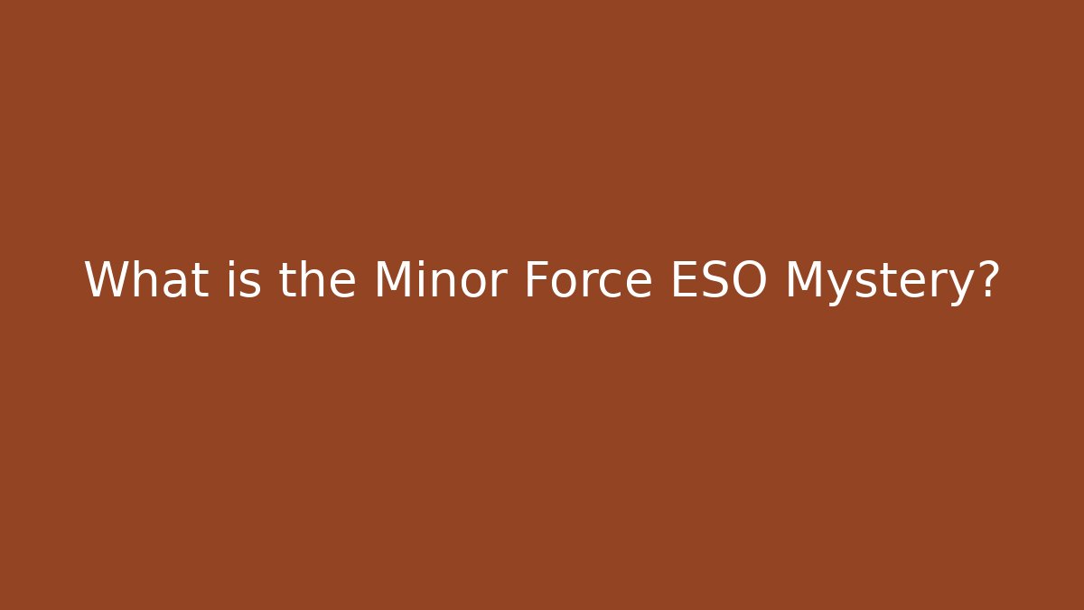 What is the Minor Force ESO Mystery?
