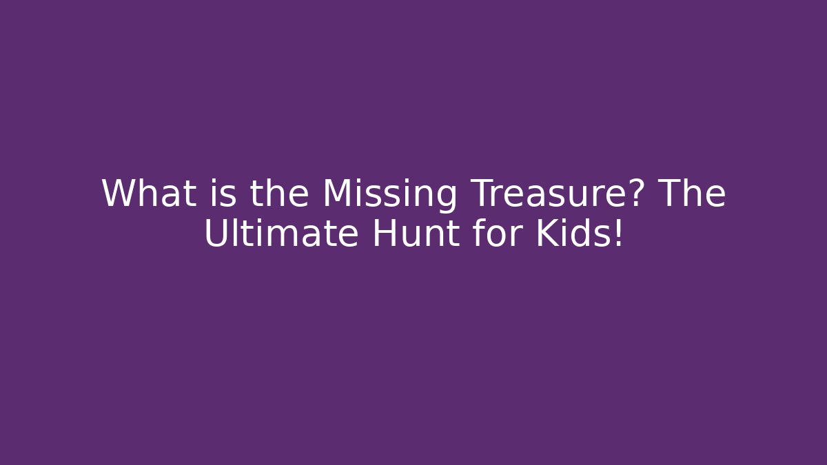 What is the Missing Treasure? The Ultimate Hunt for Kids!