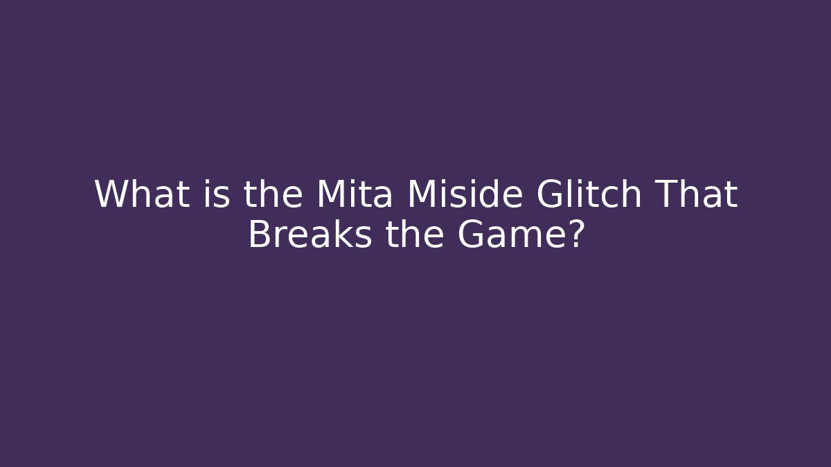 What is the Mita Miside Glitch That Breaks the Game?