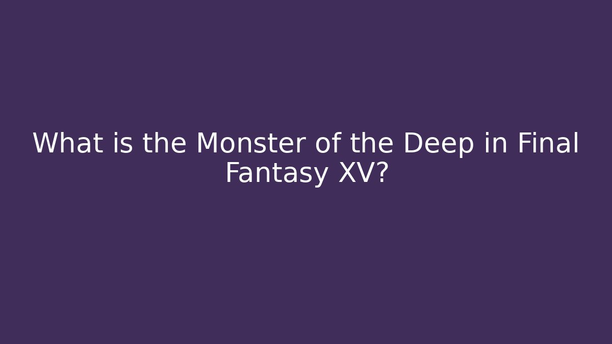 What is the Monster of the Deep in Final Fantasy XV?