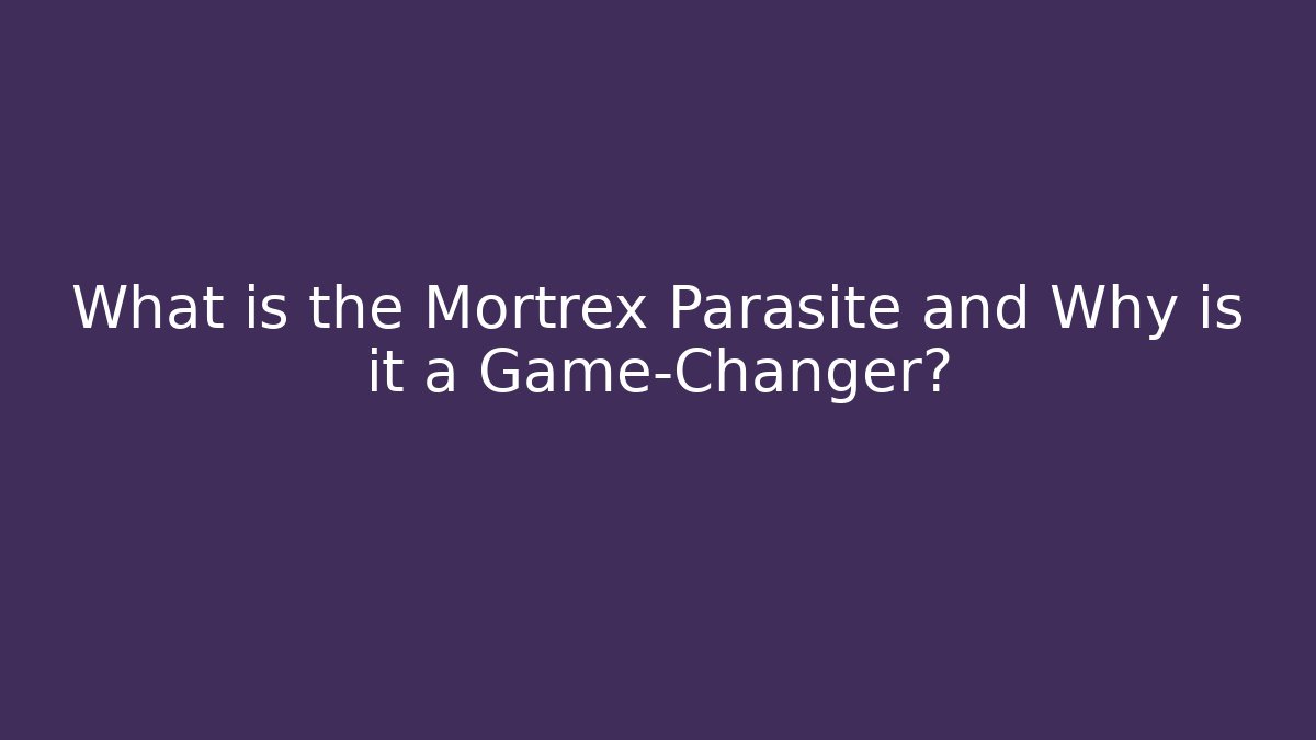 What is the Mortrex Parasite and Why is it a Game-Changer?