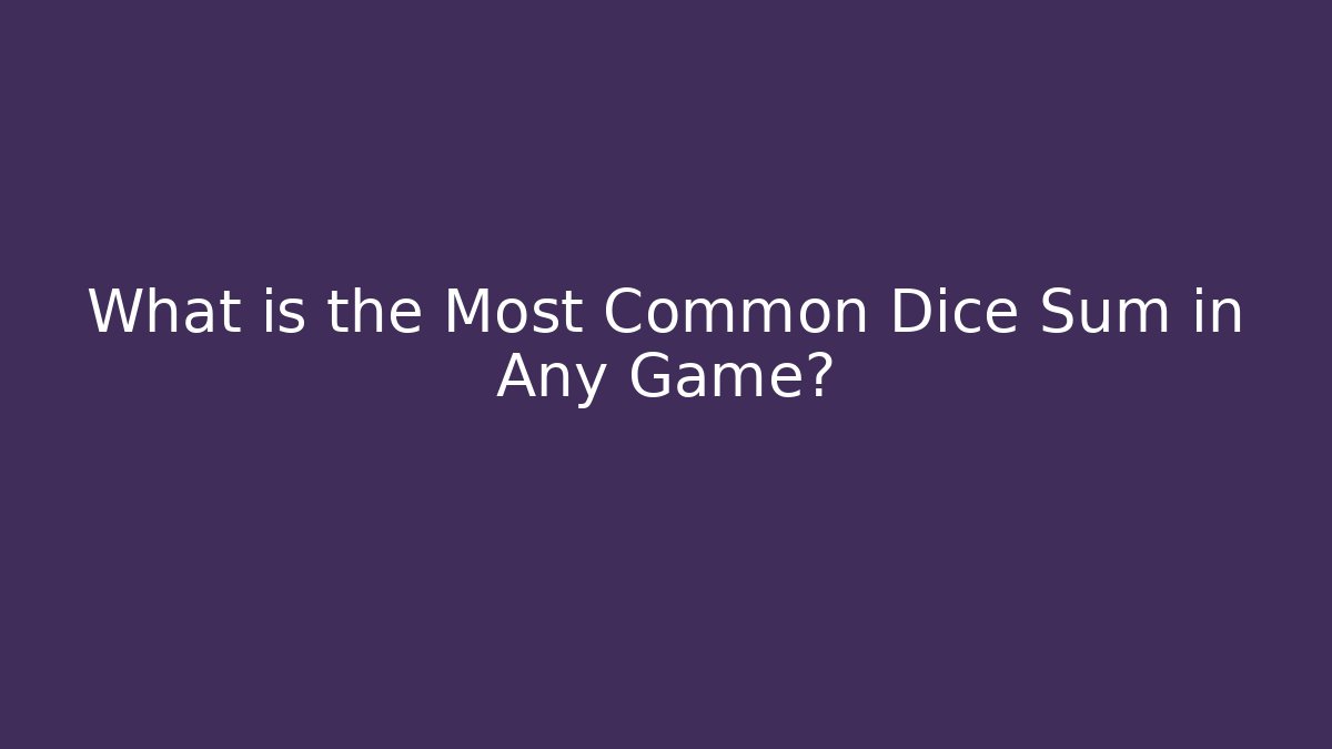 What is the Most Common Dice Sum in Any Game? - Critter Realm