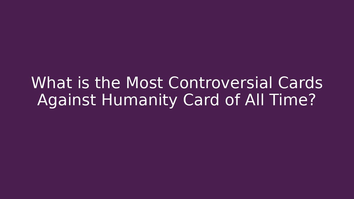 What is the Most Controversial Cards Against Humanity Card of All Time?