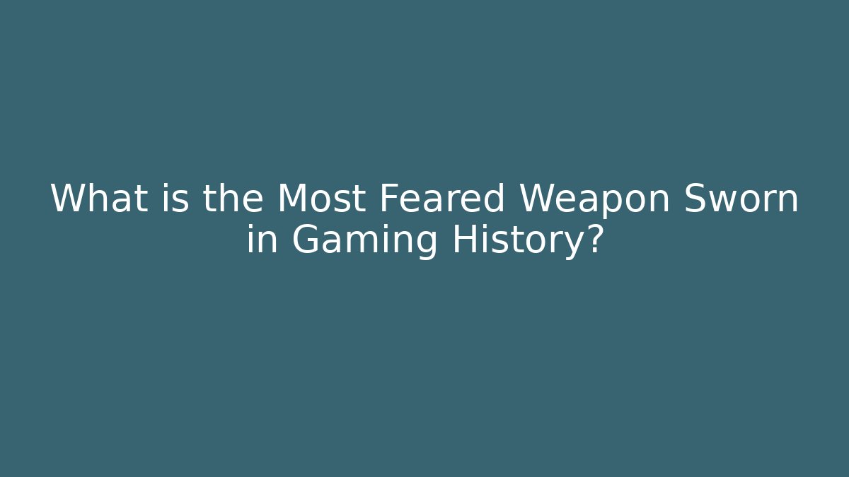 What is the Most Feared Weapon Sworn in Gaming History?