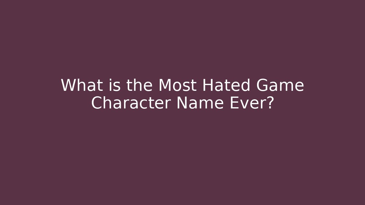 What is the Most Hated Game Character Name Ever?